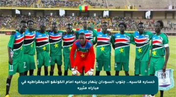 خسارة قاسية.. جنوب السودان ينهار برباعية أمام الكونغو الديمقراطية في مباراة مثيرة